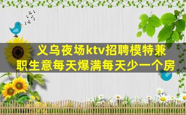 义乌夜场ktv招聘模特兼职生意每天爆满每天少一个房